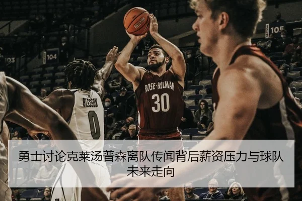 勇士讨论克莱汤普森离队传闻背后薪资压力与球队未来走向
