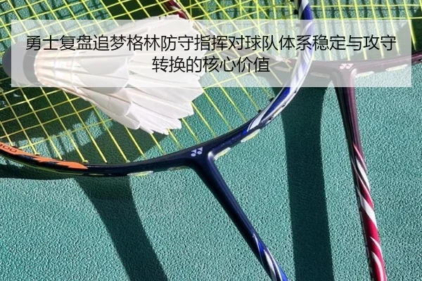 勇士复盘追梦格林防守指挥对球队体系稳定与攻守转换的核心价值